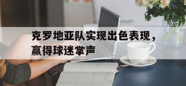 爱游戏平台官方官网-克罗地亚队实现出色表现，赢得球迷掌声