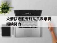 爱游戏平台官方官网-火箭队连胜告终队员表示要继续努力