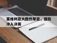 爱游戏平台官方官网-塞维利亚大胜热那亚，强劲冲入决赛