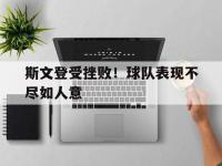 爱游戏平台官网下载-斯文登受挫败！球队表现不尽如人意