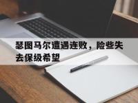 爱游戏平台官网下载-瑟图马尔遭遇连败，险些失去保级希望