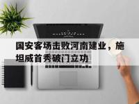 爱游戏平台官网下载-国安客场击败河南建业，施坦威首秀破门立功