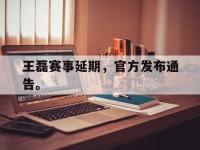 爱游戏平台官网下载-王磊赛事延期，官方发布通告。