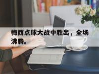 爱游戏平台官方官网-梅西点球大战中胜出，全场沸腾。