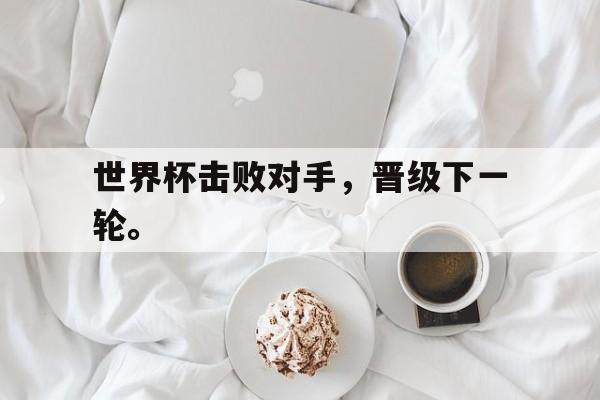 世界杯击败对手，晋级下一轮。