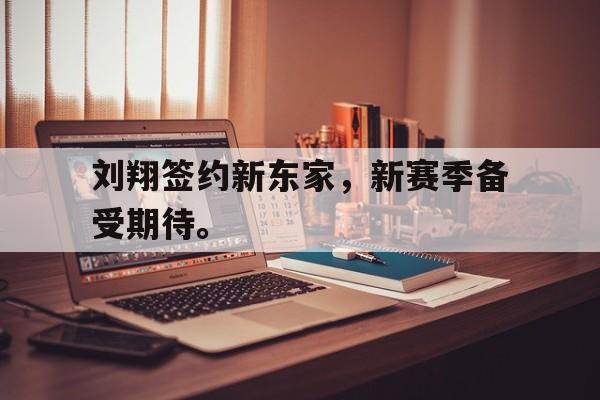刘翔签约新东家，新赛季备受期待。