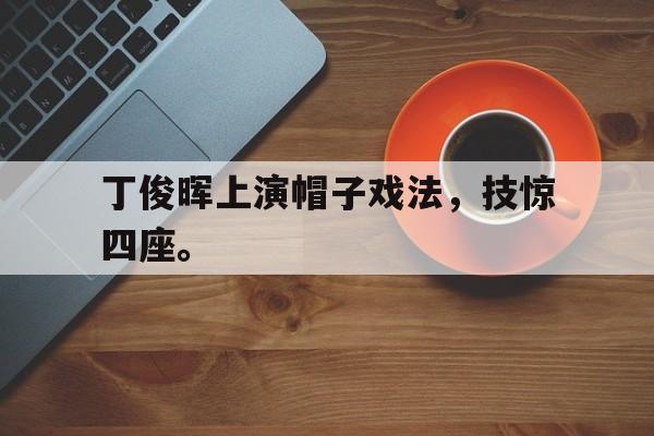 丁俊晖上演帽子戏法，技惊四座。