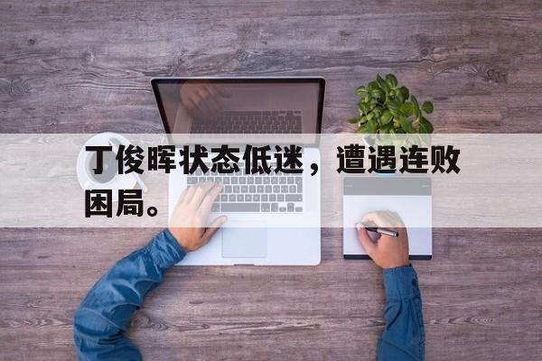丁俊晖状态低迷，遭遇连败困局。