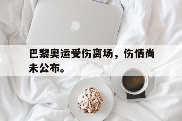 巴黎奥运受伤离场，伤情尚未公布。
