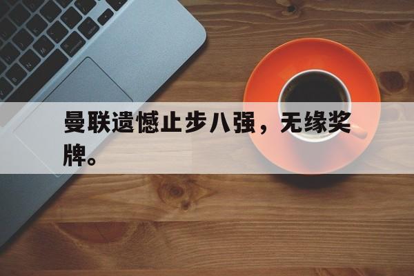 曼联遗憾止步八强，无缘奖牌。