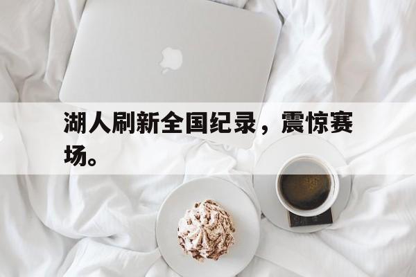 湖人刷新全国纪录，震惊赛场。