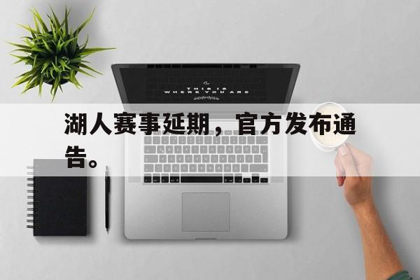湖人赛事延期，官方发布通告。