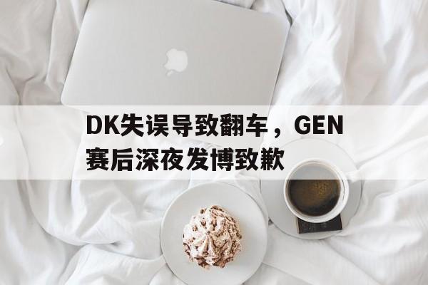 DK失误导致翻车，GEN赛后深夜发博致歉