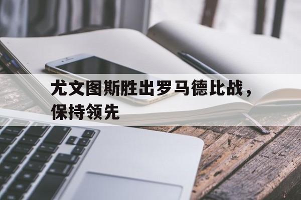 尤文图斯胜出罗马德比战，保持领先