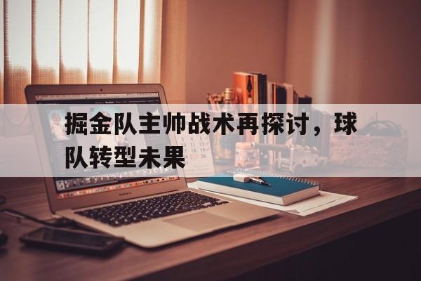 掘金队主帅战术再探讨，球队转型未果