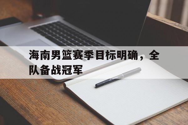 海南男篮赛季目标明确，全队备战冠军