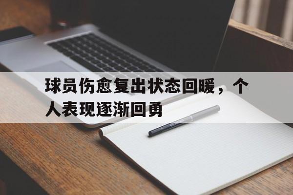 球员伤愈复出状态回暖，个人表现逐渐回勇